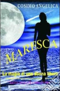 Maresca. La magia di una donna libera. «Nulla sarà più come prima» libro di Angelica Cosimo