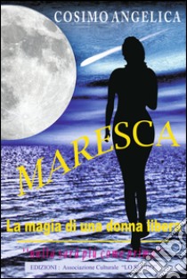 Maresca. La magia di una donna libera. «Nulla sarà più come prima» libro di Angelica Cosimo