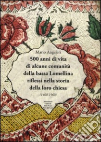 500 anni di vita di alcune comunità della bassa Lomellina riflessi nella storia della loro chiesa (1460-1960). Con DVD video libro di Angeleri Mario