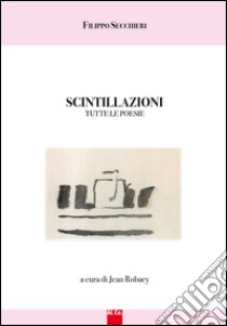 Scintillazioni. Tutte le poesie libro di Robaey J. (cur.)