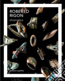 Roberto Rigon. Chromatica. Scultura e grafica. Ediz. italiana e inglese libro di Polloniato Marco Maria