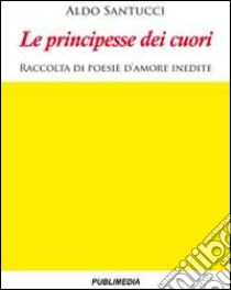 Le principesse dei cuori libro di Santucci Aldo