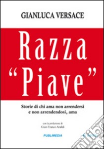 Razza «Piave». Storie di chi ama non arrendersi e non arrendendosi, ama libro di Versace Gianluca