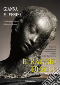 Il raggio di sole. Il rapporto ritrovato fra una madre coraggiosa e un figlio malato libro di Venier Gianna M.