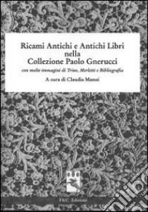 Ricami antichi e antichi libri nella collezione Paolo Gnerucci con molte immagini di trine, merletti e bibliografia libro di Massai C. (cur.)