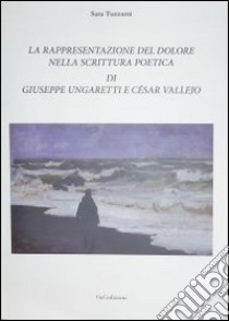 La rappresentazione del dolore nella scrittura poetica di Giuseppe Ungaretti e César Vallejo libro di Tuzzami Sara