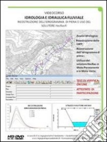 Idrologia e idraulica fluviale. Ricostruzione dell'idrogramma di piena e uso del solutore HecRas. DVD libro