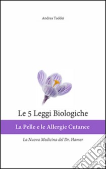 Le 5 leggi biologiche. La pelle e le allergie cutanee. La nuova medicina del Dr. Hamer libro di Taddei Andrea