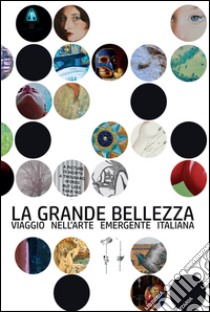 La grande bellezza. Viaggio nell'arte emergente italiana libro di Rossi S. (cur.)