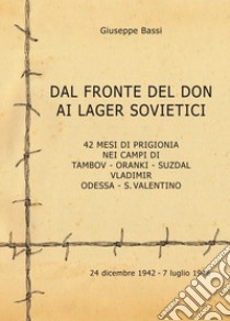 Dal fronte del Don ai lager sovietici. 42 mesi di prigionia nei campi di Tambov, Oranki, Suzdal, Vladimir, Odessa, S. Valentino libro di Bassi Giuseppe