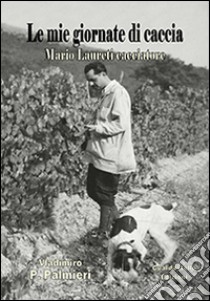 Le mie giornate di caccia. Mario Laureti cacciatore libro di Palmieri Vladimiro P.