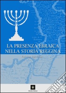 La presenza ebraica nella storia reggina. Dal II al XVI secolo libro di Delfino Felice