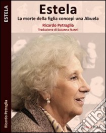 Estela. La morte di una figlia concepì una Abuela libro di Petraglia Ricardo; Dughero P. (cur.)