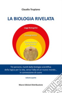 La biologia rivelata. Tre percorsi riuniti dalla biologia scientifica della logica per la vita verso l'alba di un nuovo mondo... in connessione di cuore libro di Trupiano Claudio