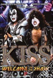 Kiss. Welcome to the show! libro di Bissolino Gian Paolo; Gamba Marco; Sturaro Enrico