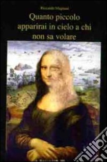 Come apparirai piccolo in cielo a chi non sa volare. Ediz. illustrata libro di Magnani Riccardo