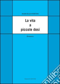 La vita a piccole dosi libro di Fortini Marcello