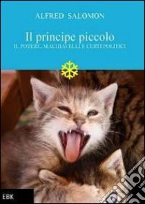 Il principe piccolo. Il potere, Machiavelli e certi politici libro di Salomon Alfred