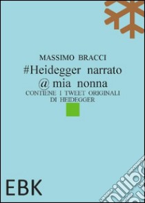 #Heidegger narrato @ mia nonna. Contiene i tweet originali di Heidegger libro di Bracci Massimo