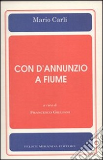 Con d'Annunzio a Fiume libro di Carli Mario; Giuliani F. (cur.)