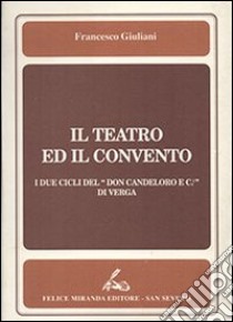 Il teatro ed il convento. I due cicli del «Don Candeloro e C.» di Ver ga libro di Giuliani Francesco