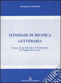 Itinerari di ricerca letteraria. Verga, casa Pascoli, il Futurismo, la Puglia che scrive libro di Giuliani Francesco