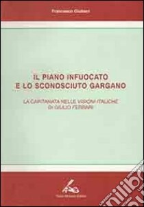 Il piano infuocato e lo sconosciuto Gargano. La Capitanata nelle «Visioni italiche» di Giulio Ferrari libro di Giuliani Francesco