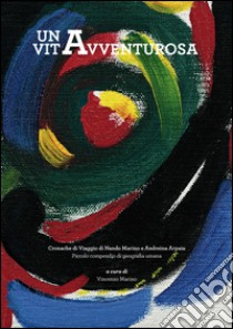 Una vita avventurosa. Cronache di viaggio di Nando Marino e Andreina Arpaia. Piccolo compendio di geografia umana libro di Marino Nando; Arpaia Andreina; Marino V. (cur.)