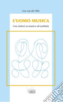 L'uomo musica. Una sintesi su musica ed euritmia libro di Van Der Pals Lea