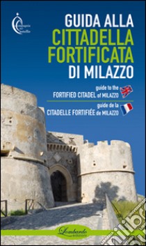 Guida alla cittadella fortificata di Milazzo. Ediz. multilingue libro di Associazione Compagnia del Castello di Milazzo (cur.)