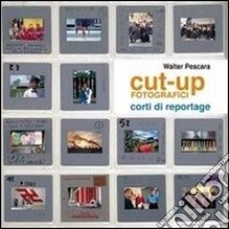 Cut-up fotografici. Corti di reportage. Ediz. illustrata libro di Pescara Walter A.; Pelizzari Francinelli A. (cur.)