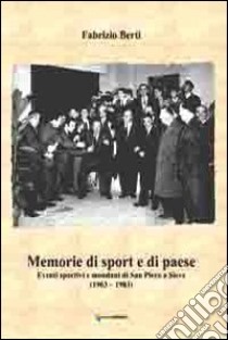 Memorie di sport e di paese. Eventi sportivi e mondani di San Piero a Sieve libro di Berti Fabrizio