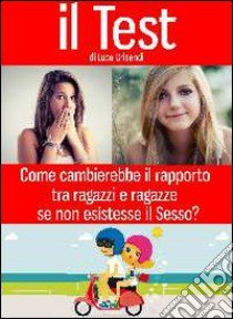 Il test. Come cambierebbe il rapporto tra ragazzi e ragazze se non esistesse il sesso? libro di Grisendi Luca