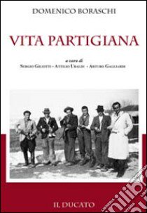 Vita partigiana libro di Boraschi Domenico; Gagliardi A. (cur.); Ubaldi A. (cur.); Giliotti S. (cur.)