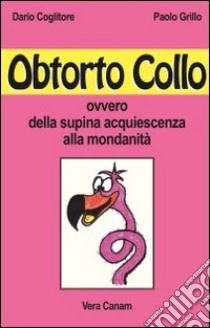 Obtorto collo ovvero della supina acquiescenza alla mondanità libro di Coglitore Dario; Grillo Paolo