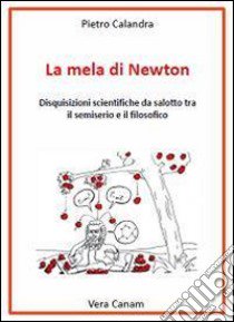 La mela di Newton. Disquisizioni scientifiche da salotto tra il semiserio e il filosofico libro di Calandra Pietro