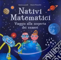 Nativi Matematici. In viaggio alla scoperta dei numeri libro di Lucarelli Marica; Pinocchio Sharon; Dallosta D. (cur.)