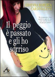 Il peggio è passato e gli ho sorriso libro di Cardinaletti Ginevra Roberta