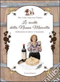 Le ricette della nonna Marcella. Dal cuore verde dell'Umbria espressione di tipicità e tradizione. Ediz. multilingue libro di Goretti S. (cur.)