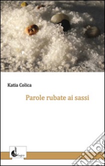 Parole rubate ai sassi libro di Colica Katia