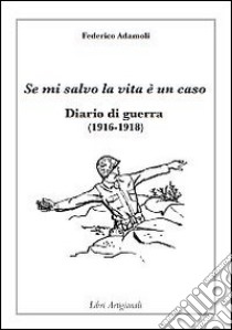 Se mi salvo la vita è un caso. Diario di guerra (1916-1918) libro di Adamoli Federico