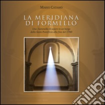 La meridiana di Formello. Una fiammella di sapere in un borgo dello Stato Pontificio alla fine del 1700 libro di Catamo M. (cur.)