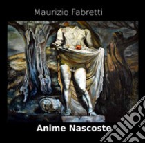 Anime nascoste. Catalogo della mostra di Maurizio Fabretti. Ediz. illustrata libro di van Kampen I. (cur.)