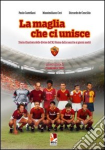 La maglia che ci unisce. Storia illustrata delle divise dell'AS Roma dalla nascita ai giorni nostri. Ediz. illustrata libro di Castellani Paolo; Ceci Massimiliano; De Conciliis Riccardo