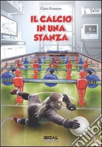 Il calcio in una stanza libro di Svanera Gino