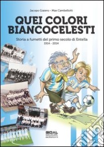 Quei colori biancocelesti. Storia a fumetti del primo secolo di Entella, 1914-2014 libro di Giaiero Jacopo; Cambellotti Max