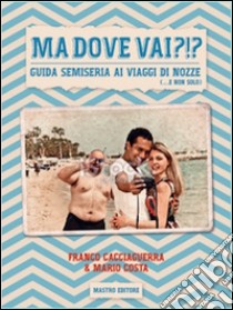 Ma dove vai?!? Guida semiseria ai viaggi di nozze (... e non solo) libro di Costa Mario; Cacciaguerra Franco; Rohr E. (cur.)