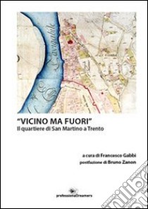 «Vicino ma fuori». Il quartiere di San Martino a Trento libro di Gabbi F. (cur.)