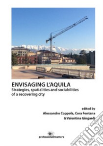 Envisaging L'Aquila. Strategies, spatialities and sociabilities of a recovering city libro di Coppola A. (cur.); Fontana C. (cur.); Gingardi V. (cur.)