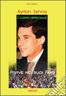 Ayrton Senna l'uomo speciale rivive nei suoi fans libro di Galeasso Piero